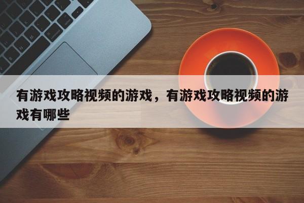 有游戏攻略视频的游戏，有游戏攻略视频的游戏有哪些
