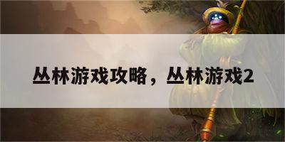 丛林游戏攻略，丛林游戏2