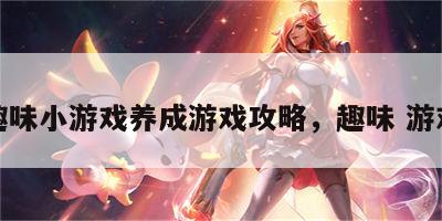 趣味小游戏养成游戏攻略，趣味 游戏