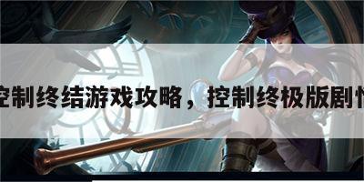 控制终结游戏攻略，控制终极版剧情