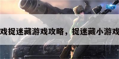 小游戏捉迷藏游戏攻略，捉迷藏小游戏大全