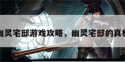 幽灵宅邸游戏攻略，幽灵宅邸的真相