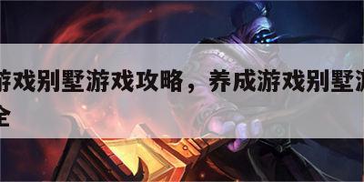 养成游戏别墅游戏攻略，养成游戏别墅游戏攻略大全