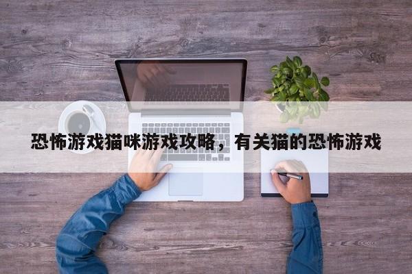 恐怖游戏猫咪游戏攻略，有关猫的恐怖游戏