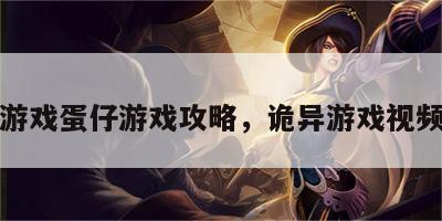 诡异游戏蛋仔游戏攻略，诡异游戏视频大全