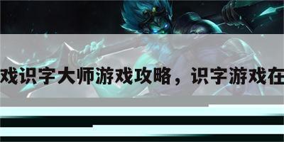 游戏识字大师游戏攻略，识字游戏在线