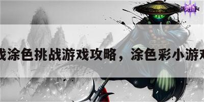 小游戏涂色挑战游戏攻略，涂色彩小游戏大全