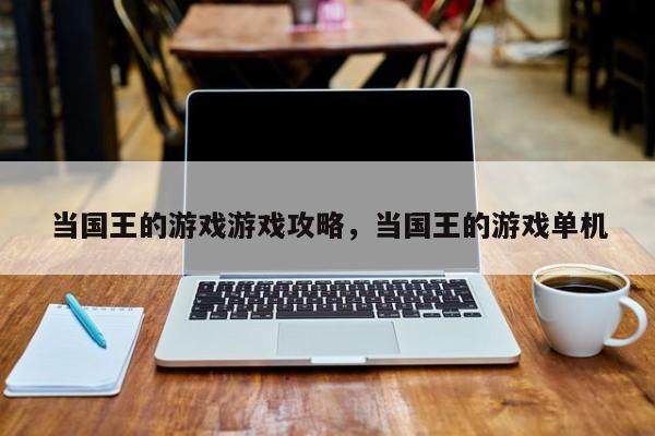 当国王的游戏游戏攻略，当国王的游戏单机