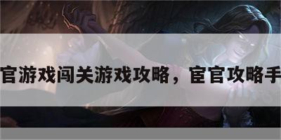 宦官游戏闯关游戏攻略，宦官攻略手记