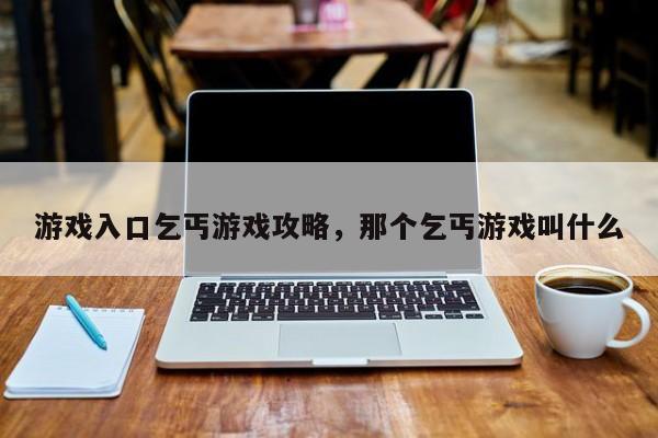游戏入口乞丐游戏攻略，那个乞丐游戏叫什么