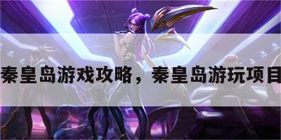 秦皇岛游戏攻略，秦皇岛游玩项目