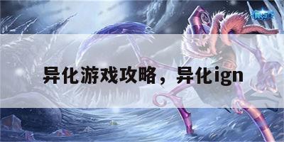 异化游戏攻略，异化ign