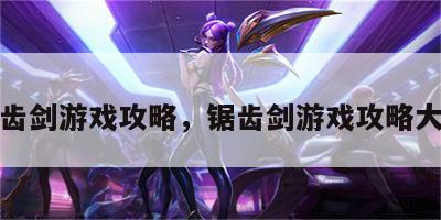 锯齿剑游戏攻略，锯齿剑游戏攻略大全