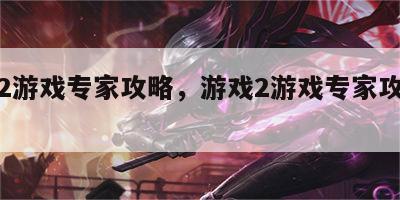 游戏2游戏专家攻略，游戏2游戏专家攻略大全