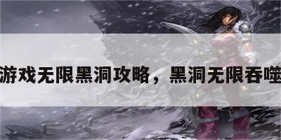 游戏无限黑洞攻略，黑洞无限吞噬