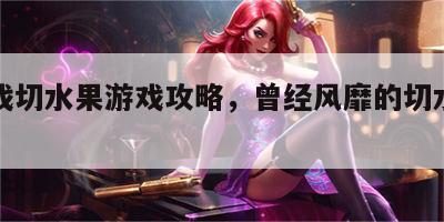 小游戏切水果游戏攻略，曾经风靡的切水果游戏