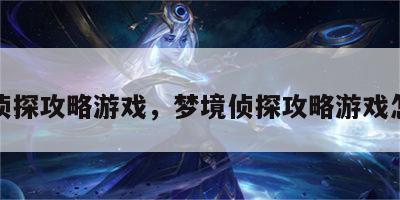 梦境侦探攻略游戏，梦境侦探攻略游戏怎么玩