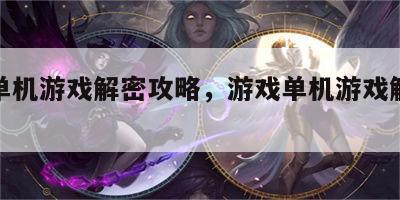 游戏单机游戏解密攻略，游戏单机游戏解密攻略