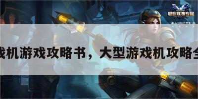 游戏机游戏攻略书，大型游戏机攻略全书