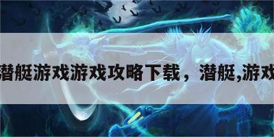 潜艇游戏游戏攻略下载，潜艇,游戏
