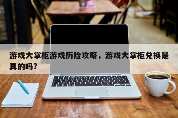 游戏大掌柜游戏历险攻略，游戏大掌柜兑换是真的吗?