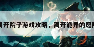 离开院子游戏攻略，离开诡异的庭院