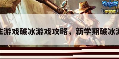 新生游戏破冰游戏攻略，新学期破冰游戏