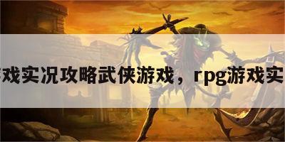 游戏实况攻略武侠游戏，rpg游戏实况