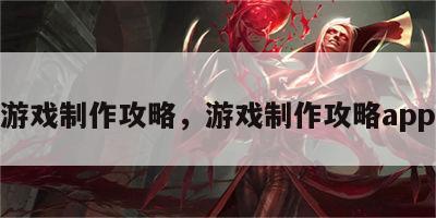 游戏制作攻略，游戏制作攻略app