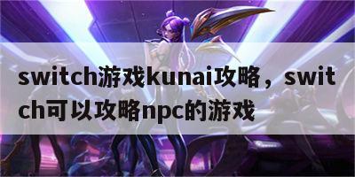 switch游戏kunai攻略，switch可以攻略npc的游戏