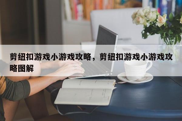 剪纽扣游戏小游戏攻略，剪纽扣游戏小游戏攻略图解