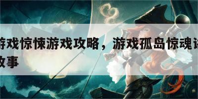 孤岛游戏惊悚游戏攻略，游戏孤岛惊魂讲的是什么故事