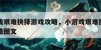 小游戏艰难抉择游戏攻略，小游戏艰难抉择游戏攻略图文