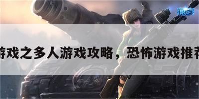 恐怖游戏之多人游戏攻略，恐怖游戏推荐多人