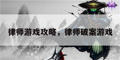 律师游戏攻略，律师破案游戏