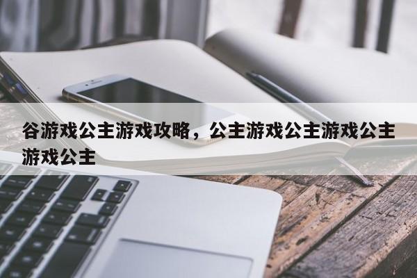 谷游戏公主游戏攻略，公主游戏公主游戏公主游戏公主