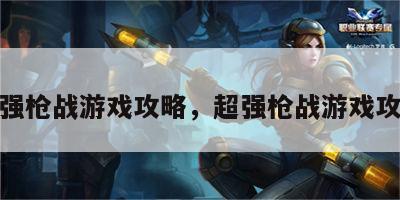 超强枪战游戏攻略，超强枪战游戏攻略