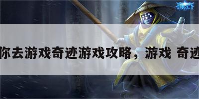 你去游戏奇迹游戏攻略，游戏 奇迹