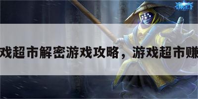 游戏超市解密游戏攻略，游戏超市赚钱