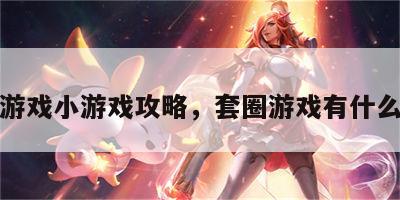 套圈游戏小游戏攻略，套圈游戏有什么技巧