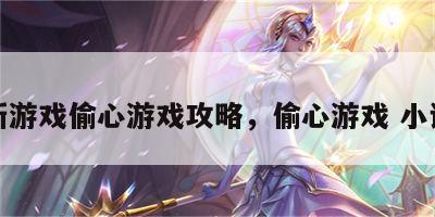 新游戏偷心游戏攻略，偷心游戏 小说