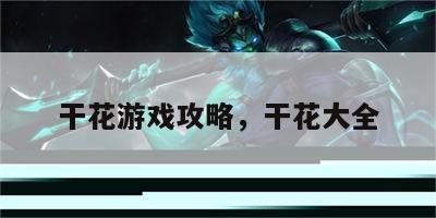 干花游戏攻略，干花大全