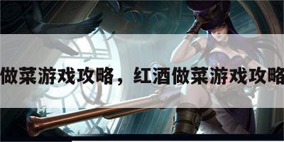 红酒做菜游戏攻略，红酒做菜游戏攻略视频