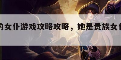 完全的女仆游戏攻略攻略，她是贵族女仆游戏攻略