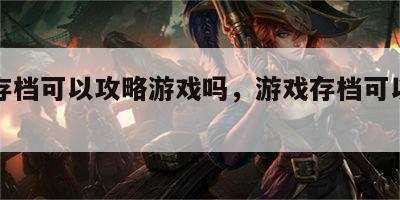 游戏存档可以攻略游戏吗，游戏存档可以移动吗
