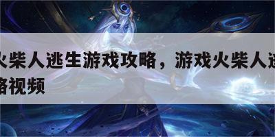 游戏火柴人逃生游戏攻略，游戏火柴人逃生游戏攻略视频