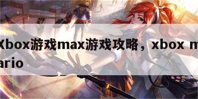 Xbox游戏max游戏攻略，xbox mario