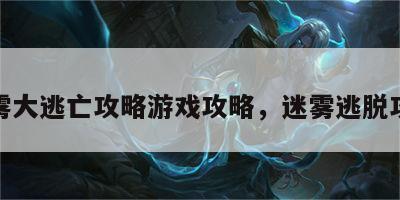 迷雾大逃亡攻略游戏攻略，迷雾逃脱攻略