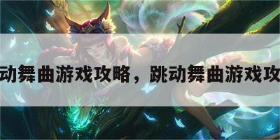 跳动舞曲游戏攻略，跳动舞曲游戏攻略
