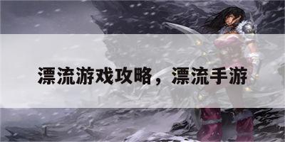 漂流游戏攻略，漂流手游